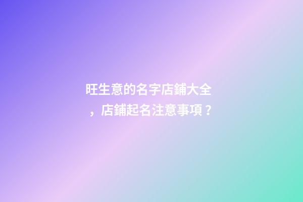 旺生意的名字店鋪大全，店鋪起名注意事項？